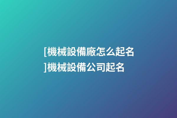 [機械設備廠怎么起名]機械設備公司起名-第1張-公司起名-玄機派